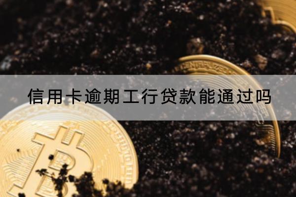 信用卡逾期工行贷款能通过吗？详细解析