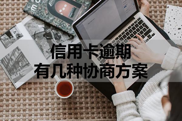 信用卡逾期有几种协商方案？