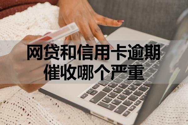 网贷和信用卡逾期催收哪个严重