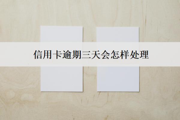 信用卡逾期三天会怎样处理？
