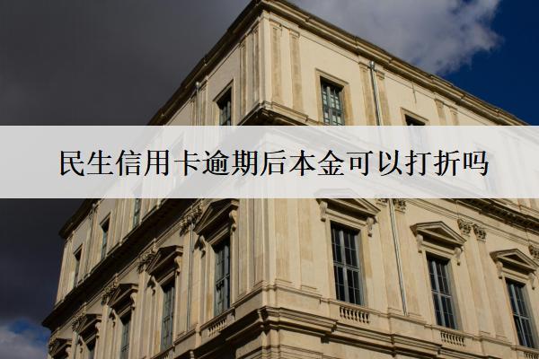 民生信用卡逾期后本金可以打折吗？好申请分期吗？