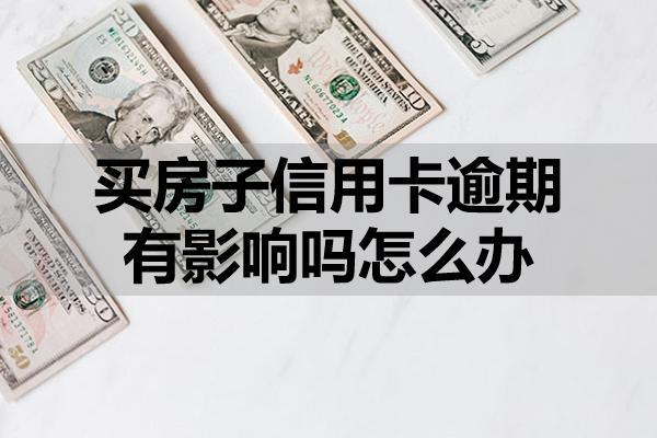 买房子信用卡逾期有影响吗怎么办