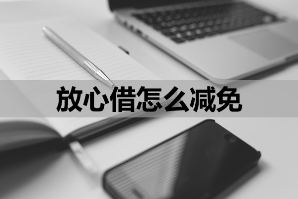 放心借怎么减免？做好这三步