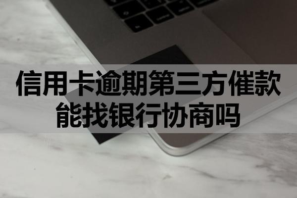 信用卡逾期第三方催款能协商