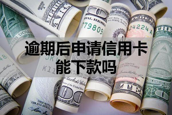 逾期后申请信用卡能下款吗？