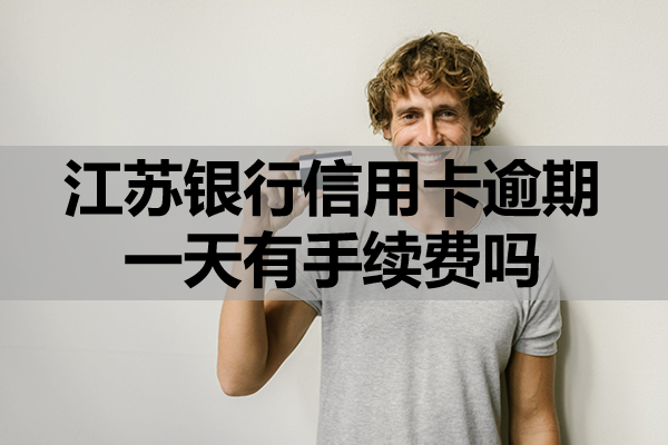 江苏银行信用卡逾期一天有手续费吗？逾期该怎么办？