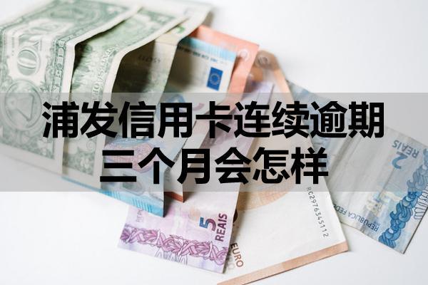 浦发信用卡连续逾期三个月会怎样？怎么处理？