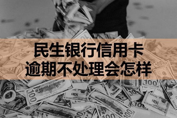 民生银行信用卡逾期不处理会怎样？这四个后果大家要知道