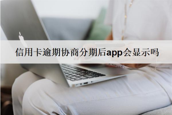 信用卡逾期协商分期后app会显示吗？