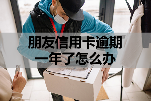 朋友信用卡逾期一年了怎么办？