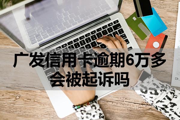 广发信用卡逾期6万多会被起诉吗？