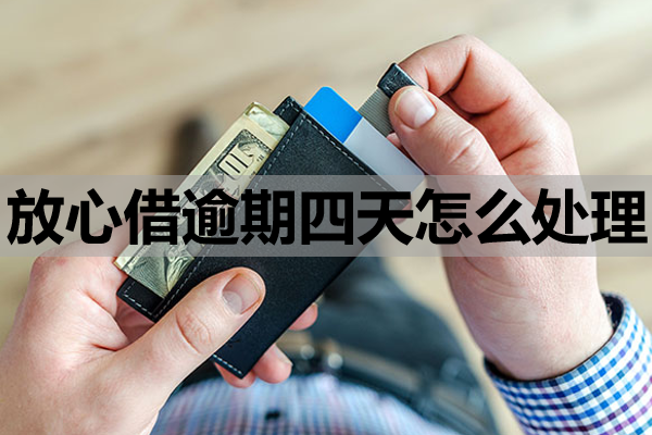 放心借逾期四天怎么处理？