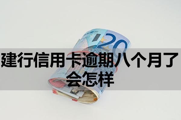 建行信用卡逾期八个月了会怎样？