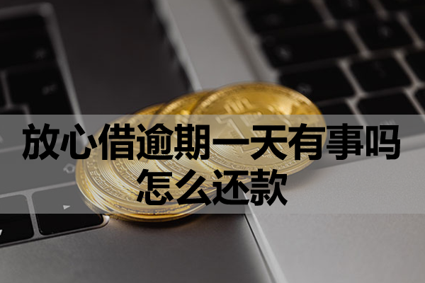 放心借逾期一天有事吗怎么还款？