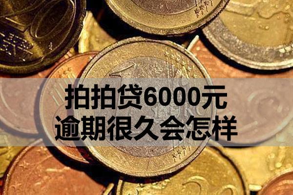 拍拍贷6000元逾期很久会怎样？怎么处理？
