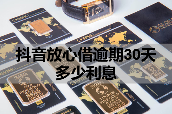 抖音放心借逾期30天多少利息