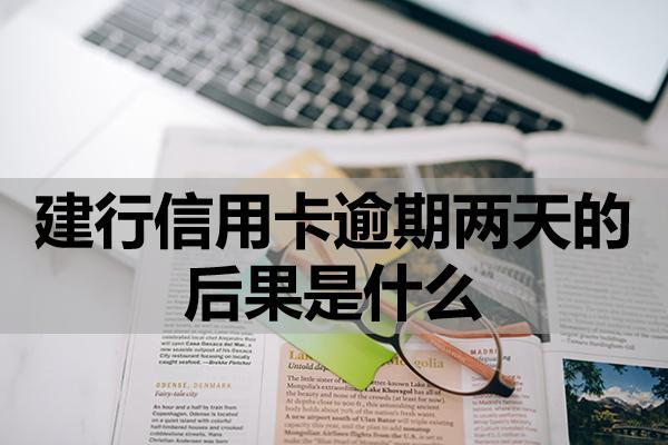 建行信用卡逾期两天的后果是什么？