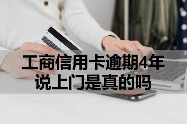工商信用卡逾期4年说上门