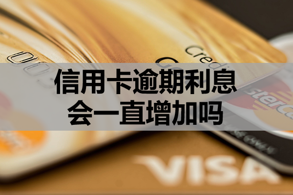 信用卡逾期利息会一直增加吗