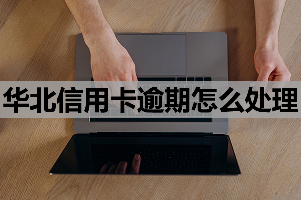华北信用卡逾期怎么处理？