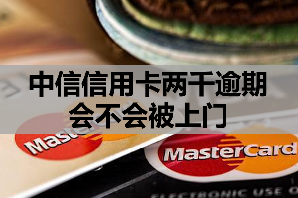 中信信用卡两千逾期会不会被上门
