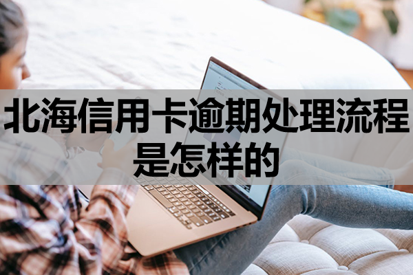 北海信用卡逾期处理流程是怎样的？
