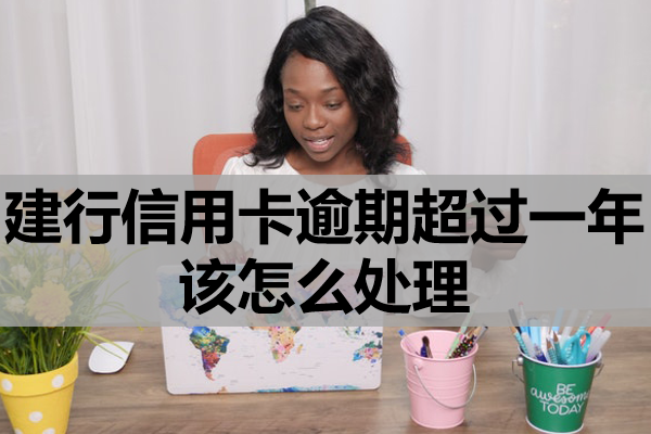 建行信用卡逾期超过一年该怎么处理？