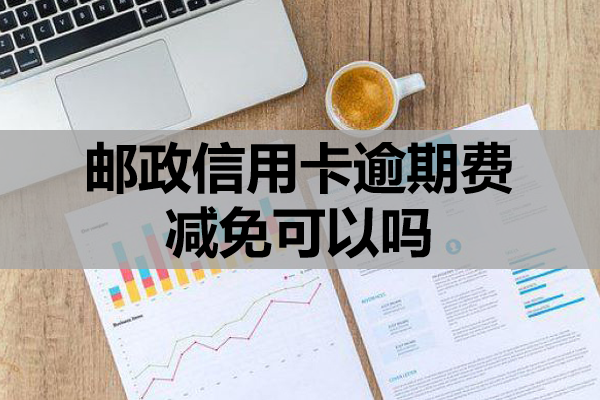 邮政信用卡逾期费减免