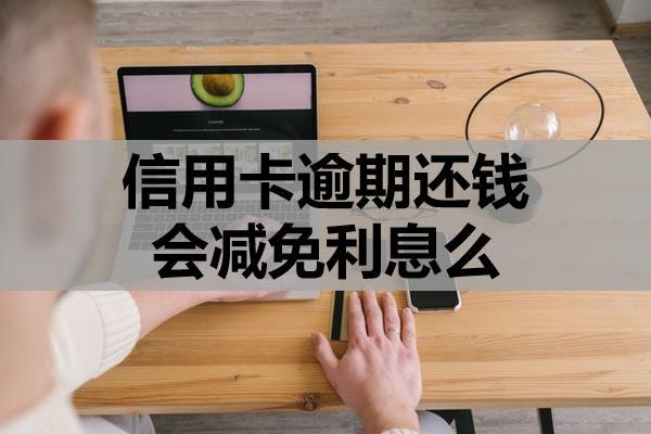 信用卡逾期还钱会减免利息么