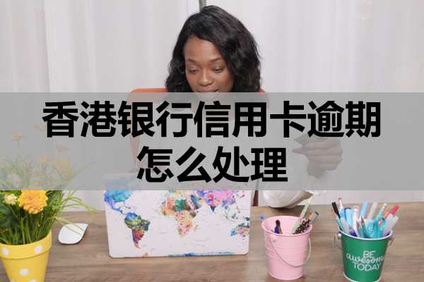 香港银行信用卡逾期怎么处理