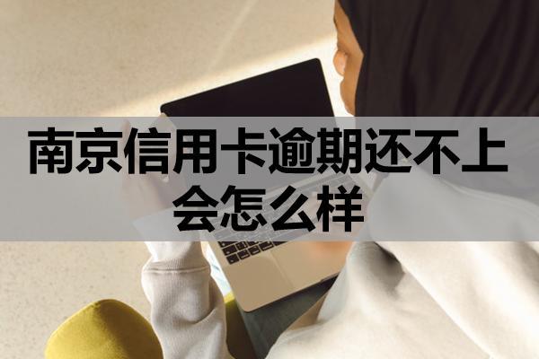 南京信用卡逾期还不上会怎么样