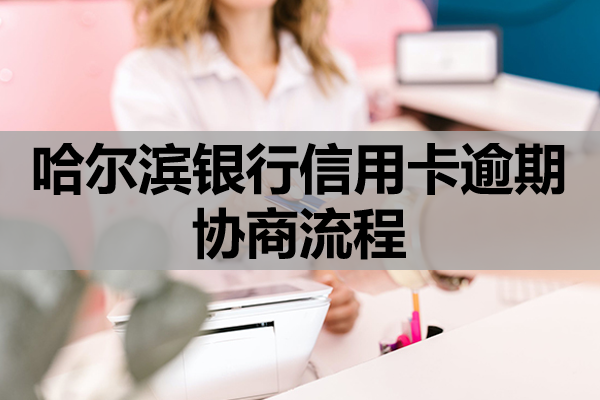 哈尔滨银行信用卡逾期协商流程