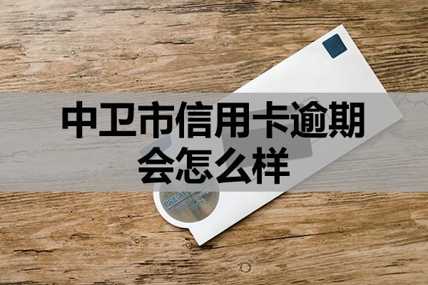 中卫市信用卡逾期会怎么样
