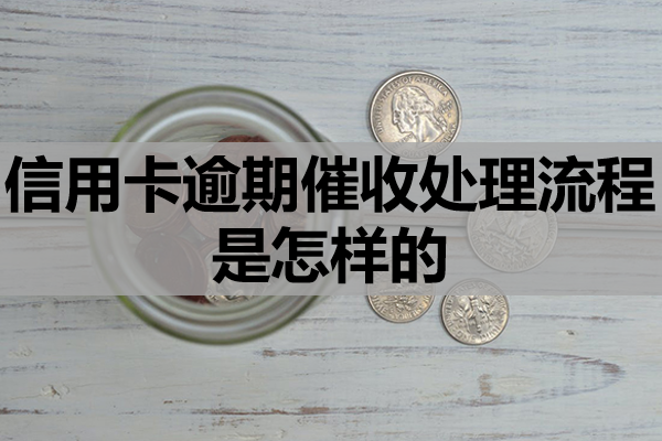 信用卡逾期催收处理流程是怎样的