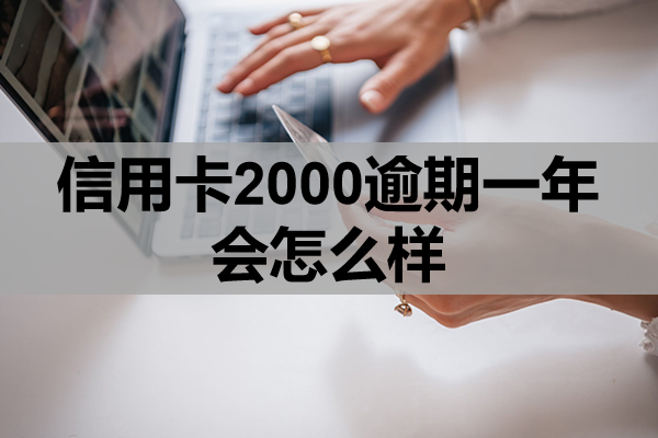 信用卡2000逾期一年会怎么样