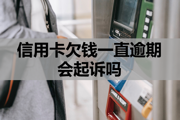 信用卡欠钱一直逾期会起诉吗