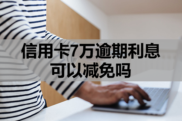 信用卡7万逾期利息可以减免吗