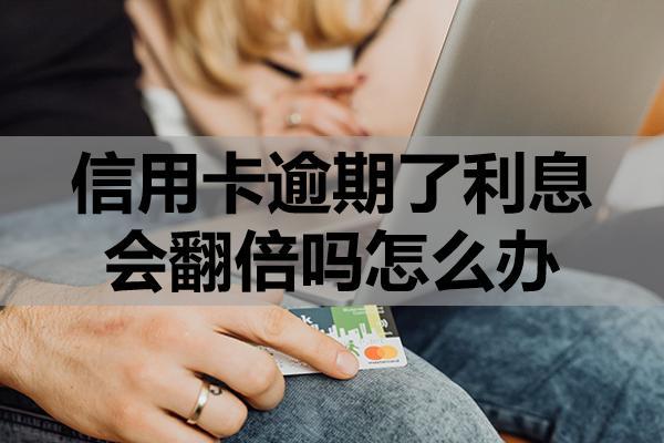 信用卡逾期了利息会翻倍吗怎么办