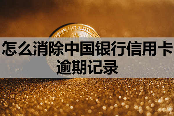 怎么消除中国银行信用卡逾期记录