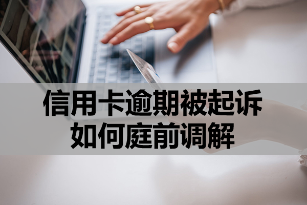 信用卡逾期被起诉如何庭前调解