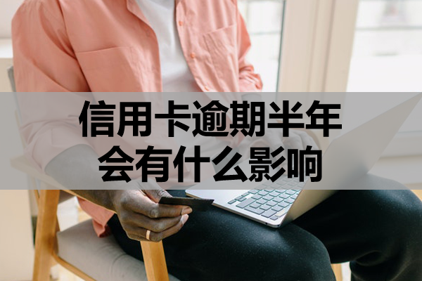信用卡逾期半年会有什么影响