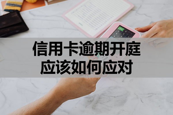 信用卡逾期开庭应该如何应对