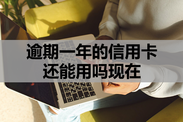 逾期一年的信用卡还能用吗现在？该怎么处理？