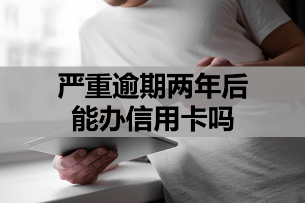 严重逾期两年后能办信用卡吗