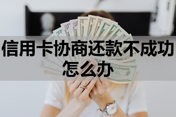 信用卡协商还款不成功怎么办
