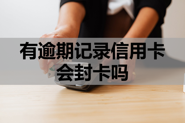 有逾期记录信用卡会封卡吗