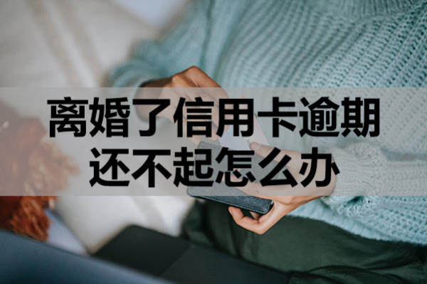 离婚了信用卡逾期还不起怎么办