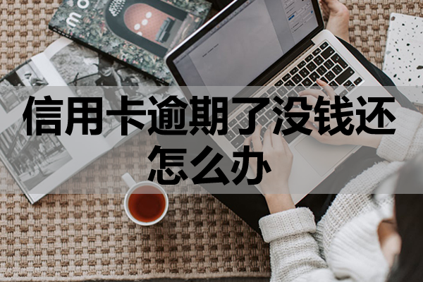 信用卡逾期了没钱还怎么办