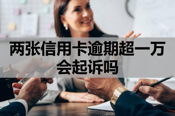 两张信用卡逾期超一万会起诉吗