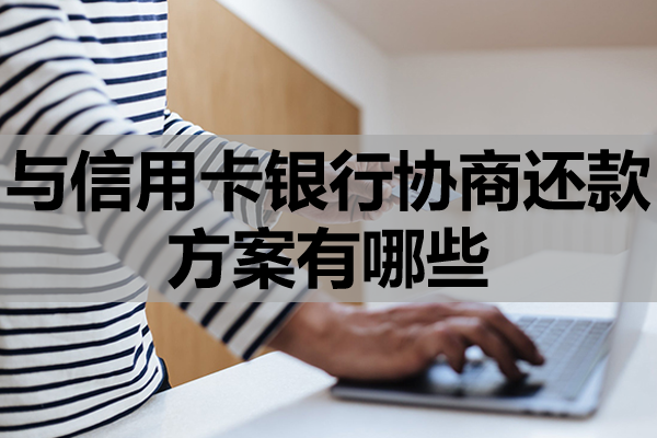 与信用卡银行协商还款方案有